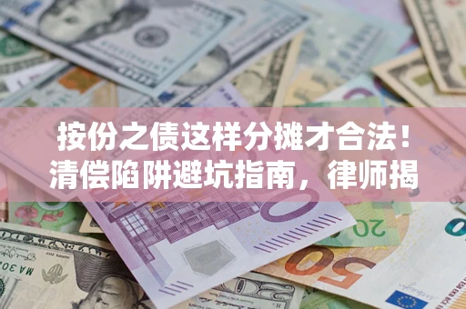 武汉按份之债这样分摊才合法！清偿陷阱避坑指南，律师揭秘关键条款