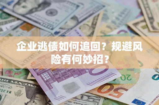 武汉企业逃债如何追回？规避风险有何妙招？