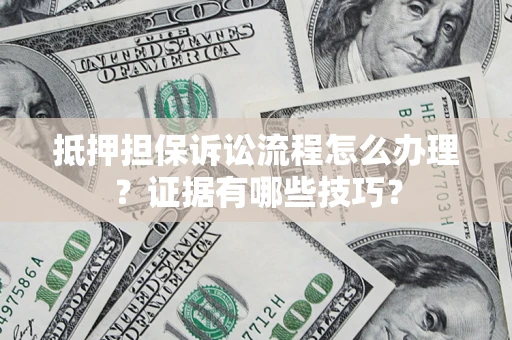 武汉抵押担保诉讼流程怎么办理？证据有哪些技巧？