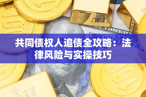 武汉共同债权人追债全攻略：法律风险与实操技巧