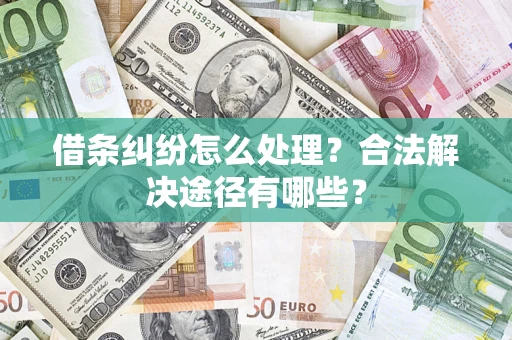 武汉借条纠纷怎么处理？合法解决途径有哪些？