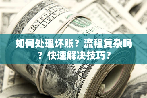 武汉如何处理坏账？流程复杂吗？快速解决技巧？