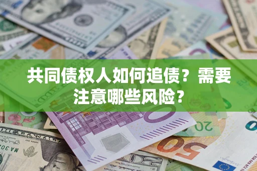 武汉共同债权人如何追债？需要注意哪些风险？