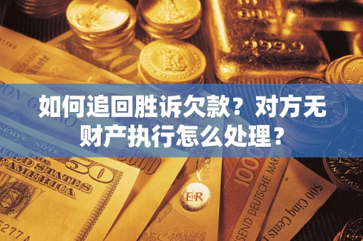武汉如何追回胜诉欠款？对方无财产执行怎么处理？