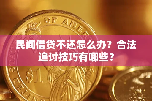 武汉民间借贷不还怎么办？合法追讨技巧有哪些？