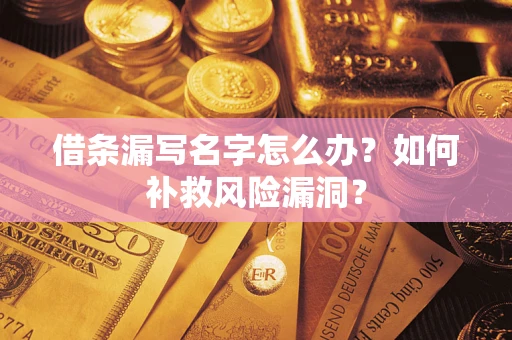 武汉借条漏写名字怎么办？如何补救风险漏洞？