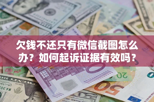 武汉欠钱不还只有微信截图怎么办？如何起诉证据有效吗？