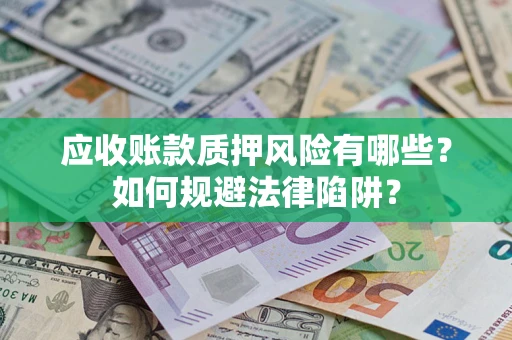 武汉应收账款质押风险有哪些？如何规避法律陷阱？