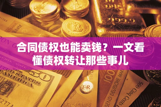 武汉合同债权也能卖钱？一文看懂债权转让那些事儿