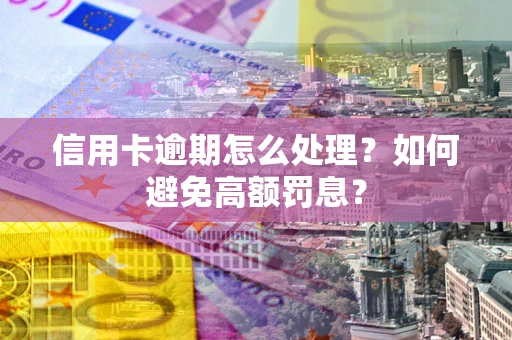 武汉信用卡逾期怎么处理？如何避免高额罚息？