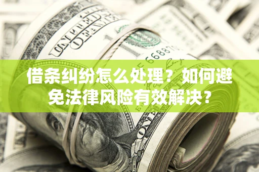 武汉借条纠纷怎么处理？如何避免法律风险有效解决？