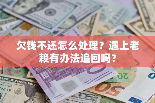 武汉欠钱不还怎么处理？遇上老赖有办法追回吗？