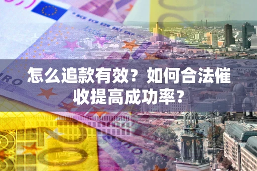 武汉怎么追款有效？如何合法催收提高成功率？