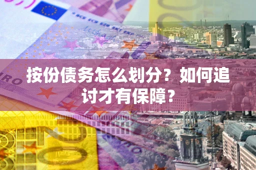 武汉按份债务怎么划分？如何追讨才有保障？
