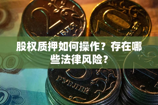 武汉股权质押如何操作？存在哪些法律风险？
