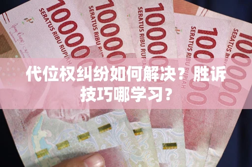 武汉代位权纠纷如何解决？胜诉技巧哪学习？