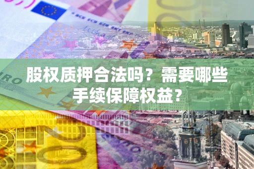 武汉股权质押合法吗？需要哪些手续保障权益？