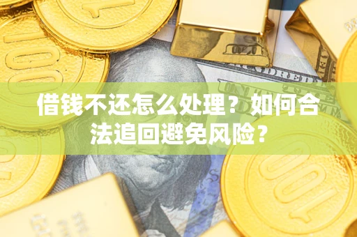 武汉借钱不还怎么处理？如何合法追回避免风险？
