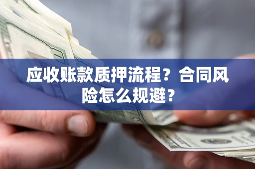 武汉应收账款质押流程？合同风险怎么规避？