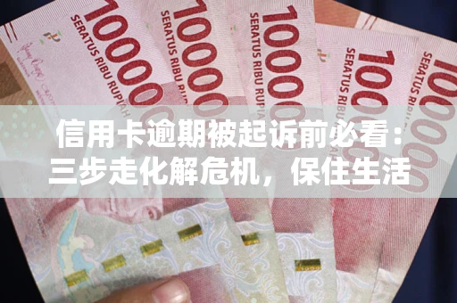 武汉信用卡逾期被起诉前必看：三步走化解危机，保住生活尊严