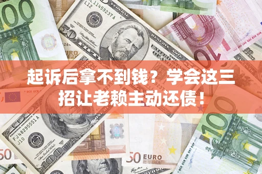武汉起诉后拿不到钱？学会这三招让老赖主动还债！