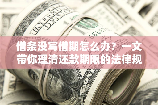 武汉借条没写借期怎么办？一文带你理清还款期限的法律规则