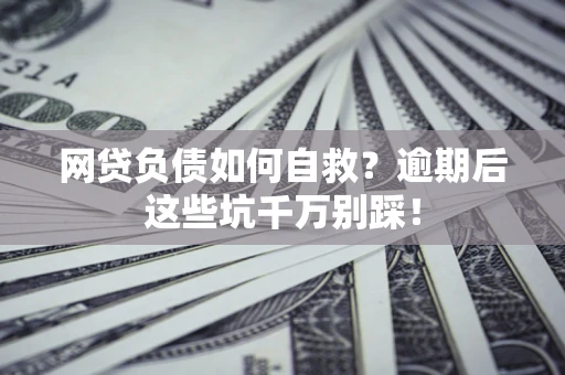 武汉网贷负债如何自救？逾期后这些坑千万别踩！