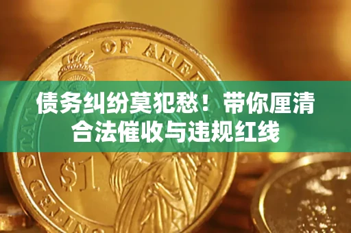 武汉债务纠纷莫犯愁！带你厘清合法催收与违规红线