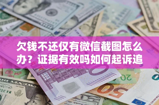 武汉欠钱不还仅有微信截图怎么办？证据有效吗如何起诉追回欠款？