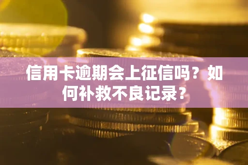 武汉信用卡逾期会上征信吗？如何补救不良记录？