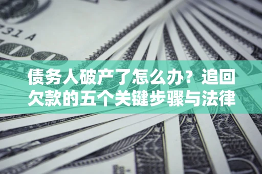 武汉债务人破产了怎么办？追回欠款的五个关键步骤与法律策略