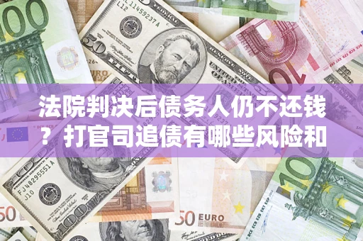 武汉法院判决后债务人仍不还钱？打官司追债有哪些风险和技巧？