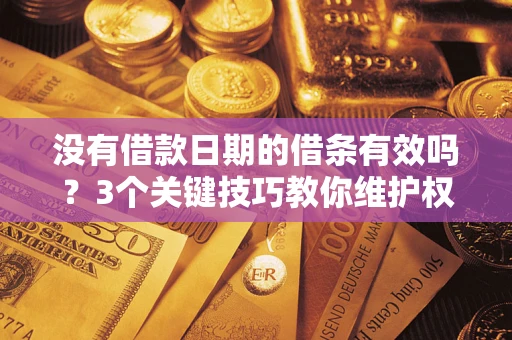 武汉没有借款日期的借条有效吗？3个关键技巧教你维护权益