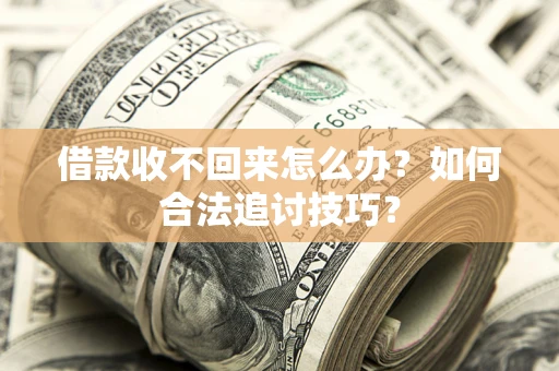 武汉借款收不回来怎么办？如何合法追讨技巧？