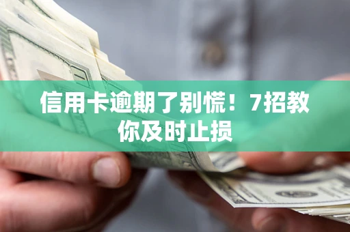 武汉信用卡逾期了别慌！7招教你及时止损