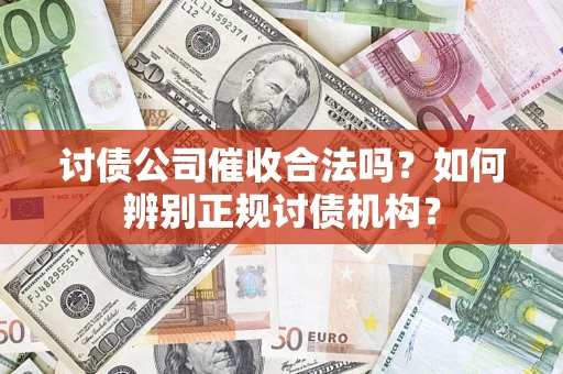 武汉讨债公司催收合法吗？如何辨别正规讨债机构？