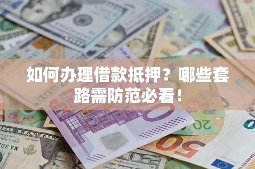 武汉如何办理借款抵押？哪些套路需防范必看！