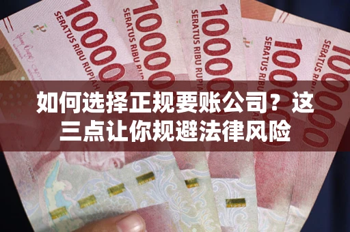 武汉如何选择正规要账公司？这三点让你规避法律风险