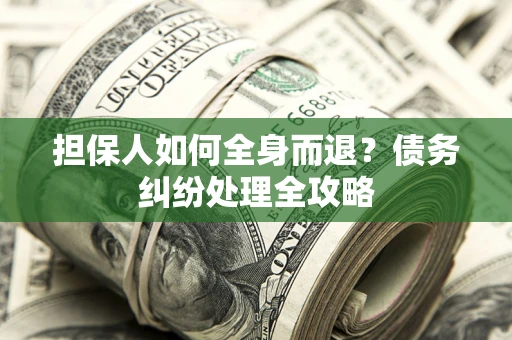 武汉担保人如何全身而退？债务纠纷处理全攻略