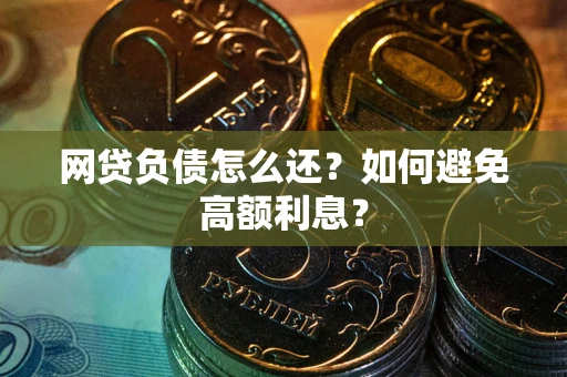 武汉网贷负债怎么还？如何避免高额利息？