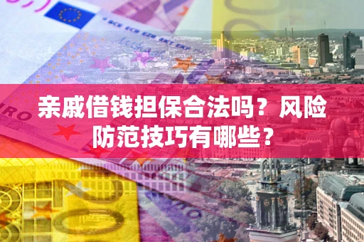 武汉亲戚借钱担保合法吗？风险防范技巧有哪些？