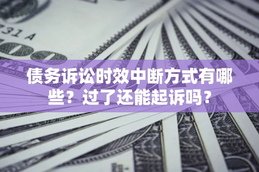武汉债务诉讼时效中断方式有哪些？过了还能起诉吗？