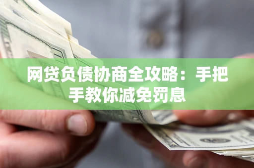 武汉网贷负债协商全攻略：手把手教你减免罚息