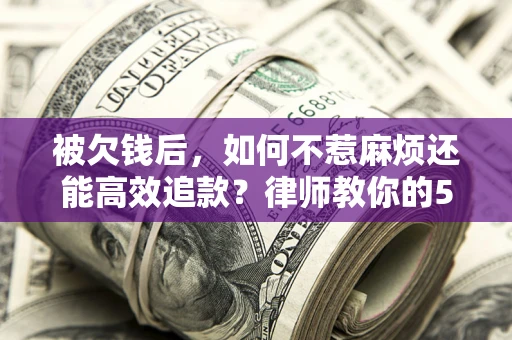 武汉被欠钱后，如何不惹麻烦还能高效追款？律师教你的5步合法讨债法