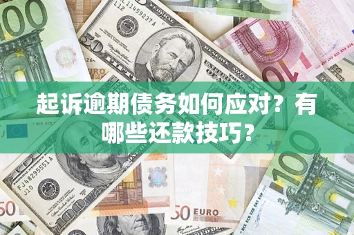 武汉起诉逾期债务如何应对？有哪些还款技巧？