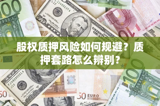 武汉股权质押风险如何规避？质押套路怎么辨别？