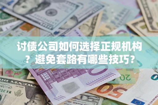 武汉讨债公司如何选择正规机构？避免套路有哪些技巧？