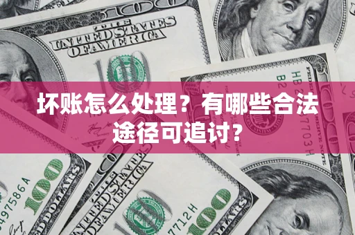 武汉坏账怎么处理？有哪些合法途径可追讨？