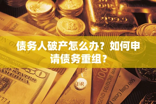 武汉债务人破产怎么办？如何申请债务重组？
