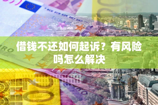 武汉借钱不还如何起诉？有风险吗怎么解决